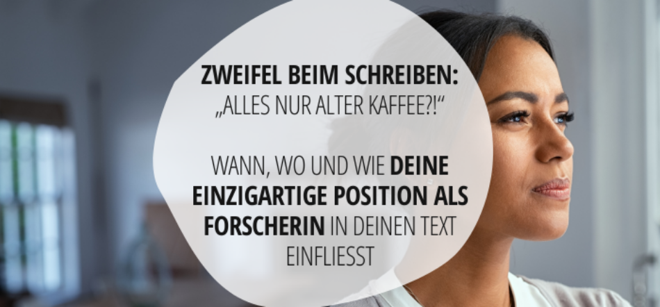 Zweifel beim Schreiben: „Alles nur alter Kaffee?!“ Wann, wo und wie deine einzigartige Position als ForscherIn in deinen Text einfließt
